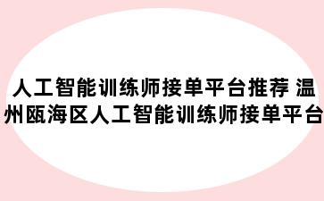 人工智能训练师接单平台推荐 温州瓯海区人工智能训练师接单平台推荐哪个